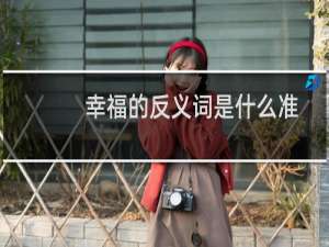 幸福的反义词是什么准确答案（幸福的反义词是什么）