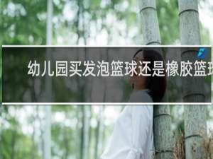 幼儿园买发泡篮球还是橡胶篮球