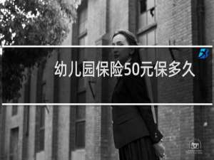 幼儿园保险50元保多久