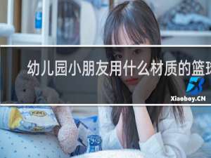 幼儿园小朋友用什么材质的篮球