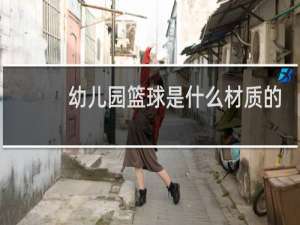 幼儿园篮球是什么材质的