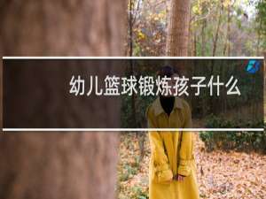 幼儿篮球锻炼孩子什么