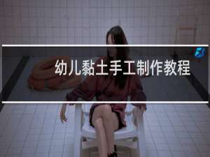幼儿黏土手工制作教程