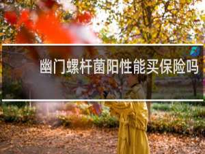 幽门螺杆菌阳性能买保险吗