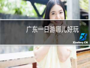 广东一日游哪儿好玩