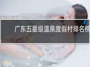 广东五星级温泉度假村排名榜