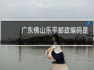 广东佛山乐平邮政编码是什么