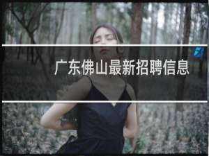 广东佛山最新招聘信息