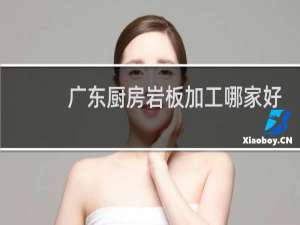 广东厨房岩板加工哪家好