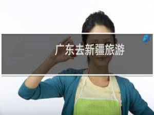 广东去新疆旅游