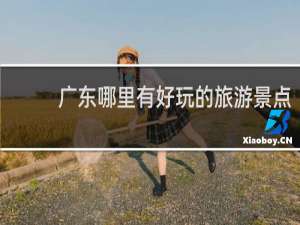广东哪里有好玩的旅游景点