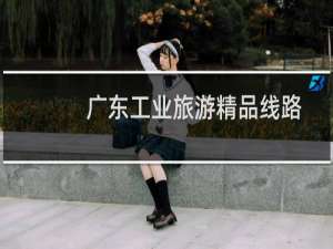 广东工业旅游精品线路