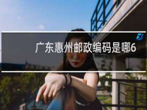 广东惠州邮政编码是哪6位