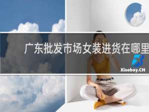 广东批发市场女装进货在哪里