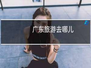 广东旅游去哪儿