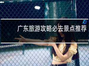 广东旅游攻略必去景点推荐
