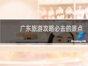 广东旅游攻略必去的景点