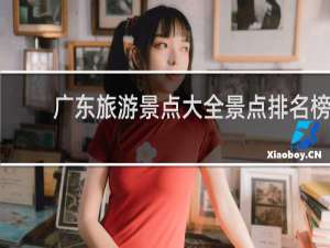 广东旅游景点大全景点排名榜