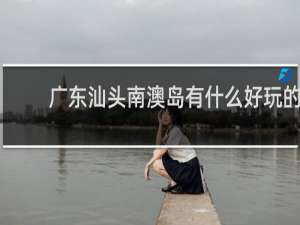 广东汕头南澳岛有什么好玩的