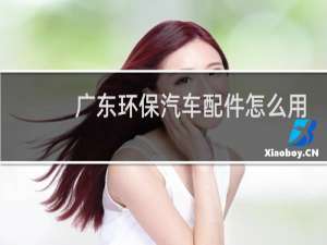 广东环保汽车配件怎么用