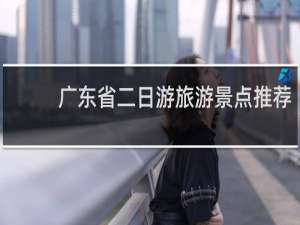 广东省二日游旅游景点推荐