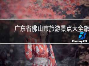 广东省佛山市旅游景点大全旅