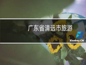 广东省清远市旅游