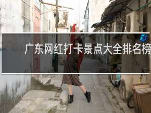 广东网红打卡景点大全排名榜