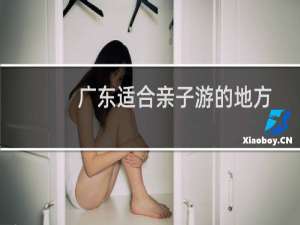 广东适合亲子游的地方