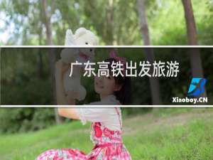 广东高铁出发旅游