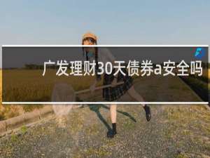 广发理财30天债券a安全吗