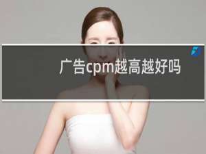 广告cpm越高越好吗