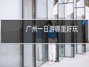 广州一日游哪里好玩