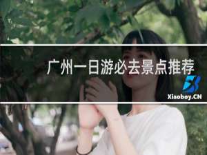 广州一日游必去景点推荐