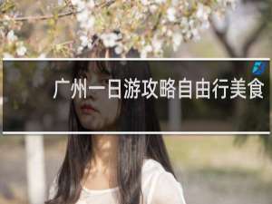 广州一日游攻略自由行美食