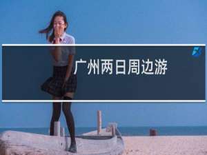 广州两日周边游