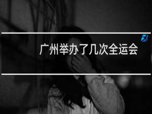 广州举办了几次全运会