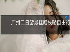 广州二日游最佳路线略自由行