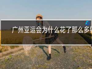 广州亚运会为什么花了那么多钱
