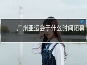 广州亚运会于什么时间闭幕