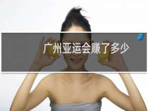 广州亚运会赚了多少