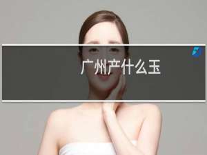 广州产什么玉