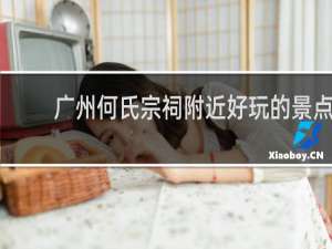 广州何氏宗祠附近好玩的景点