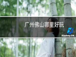 广州佛山哪里好玩