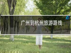 广州到杭州旅游路线