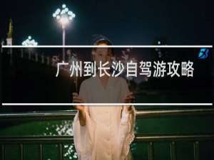 广州到长沙自驾游攻略