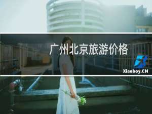 广州北京旅游价格