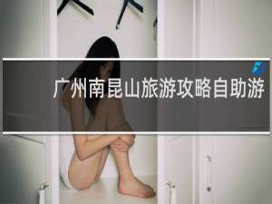 广州南昆山旅游攻略自助游
