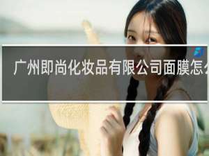 广州即尚化妆品有限公司面膜怎么样