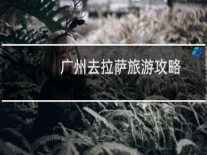 广州去拉萨旅游攻略